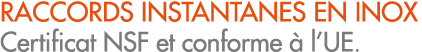 RACCORDS INSTANTANES EN INOX Certificat NSF et conforme  l’UE.